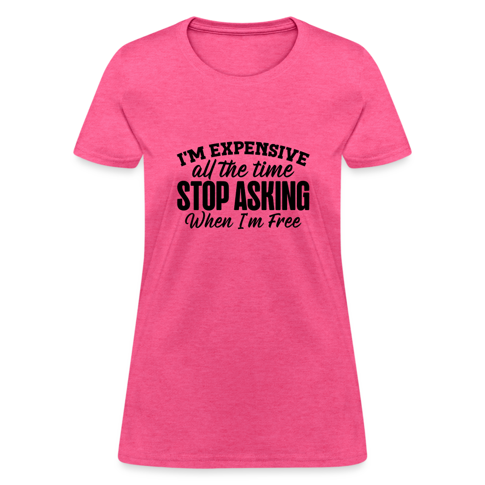 I'm Expensive All The Time, Stop Asking When I am Free T-Shirt - heather pink