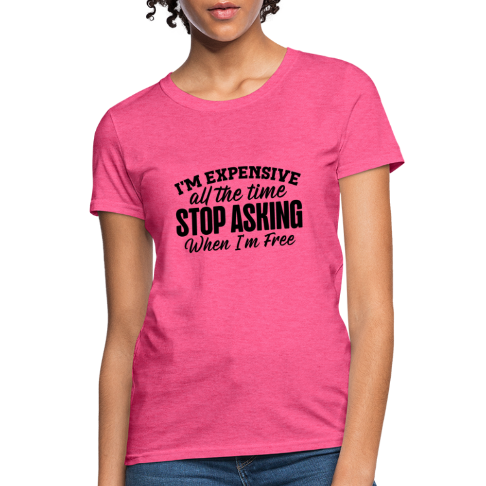 I'm Expensive All The Time, Stop Asking When I am Free T-Shirt - heather pink