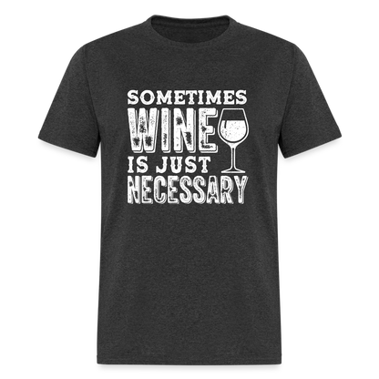Sometimes Wine Is Just Necessary T-Shirt - heather black