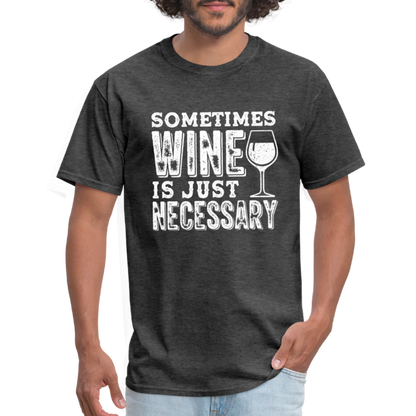 Sometimes Wine Is Just Necessary T-Shirt - heather black