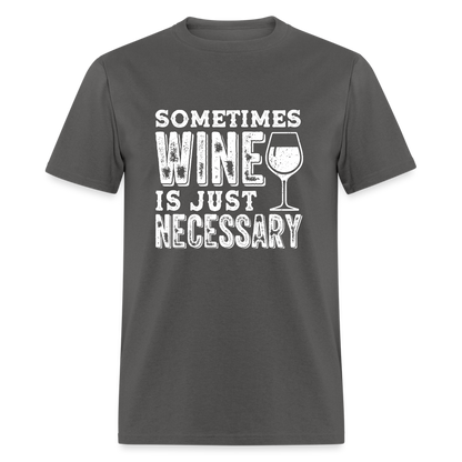 Sometimes Wine Is Just Necessary T-Shirt - charcoal