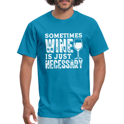 Sometimes Wine Is Just Necessary T-Shirt - turquoise