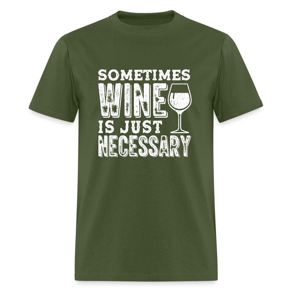 Sometimes Wine Is Just Necessary T-Shirt - military green