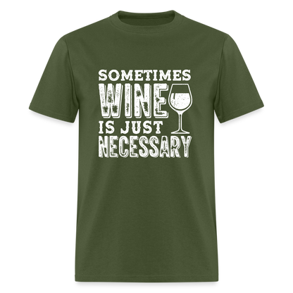 Sometimes Wine Is Just Necessary T-Shirt - military green