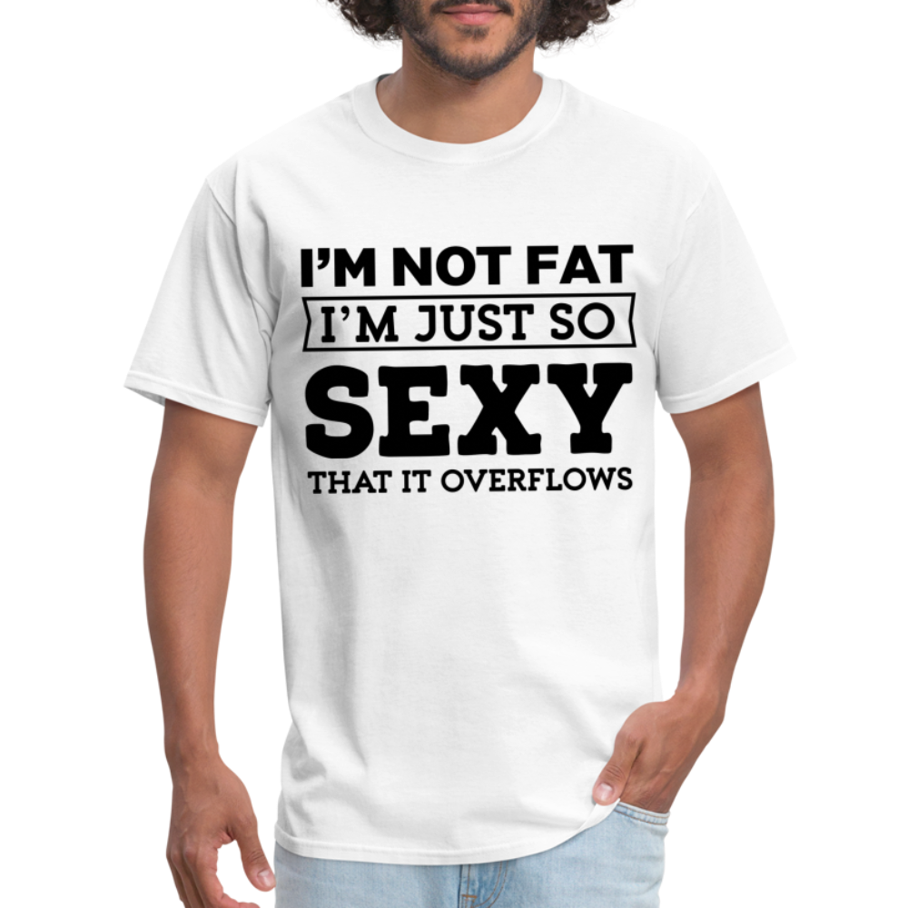 I'm Not Fat I'm Just So Sexy That It Overflows T-Shirt - white