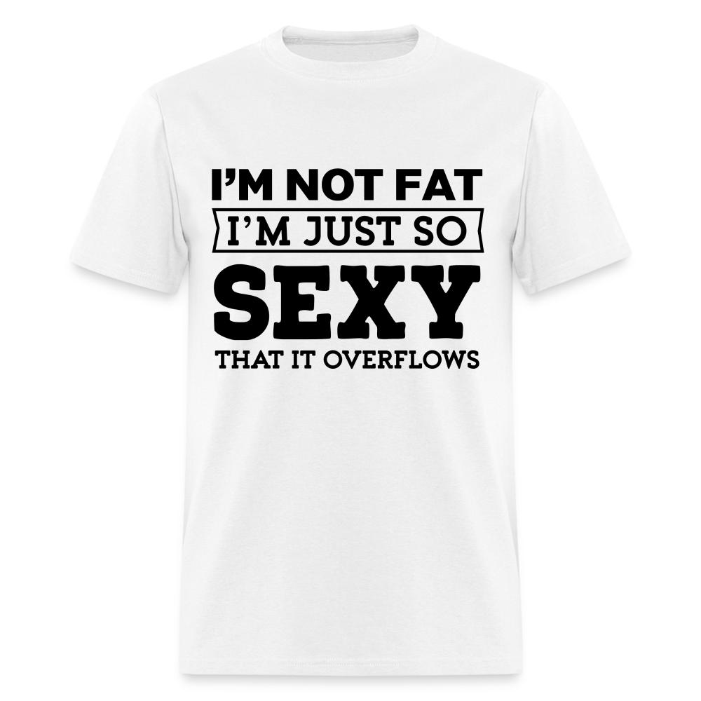 I'm Not Fat I'm Just So Sexy That It Overflows T-Shirt - white