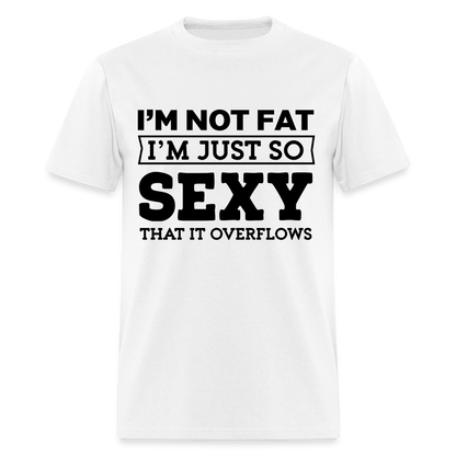 I'm Not Fat I'm Just So Sexy That It Overflows T-Shirt - white