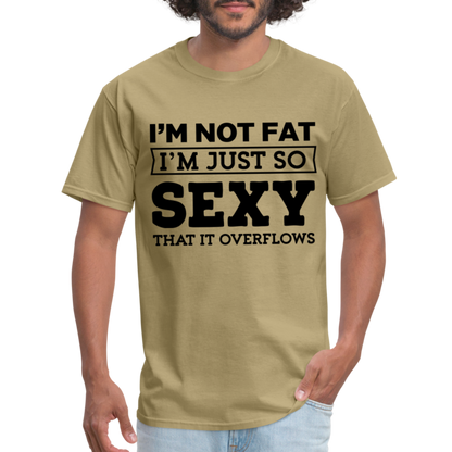 I'm Not Fat I'm Just So Sexy That It Overflows T-Shirt - khaki