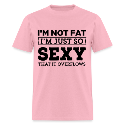 I'm Not Fat I'm Just So Sexy That It Overflows T-Shirt - pink