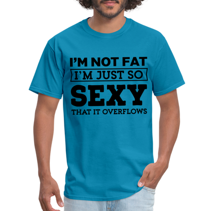 I'm Not Fat I'm Just So Sexy That It Overflows T-Shirt - turquoise