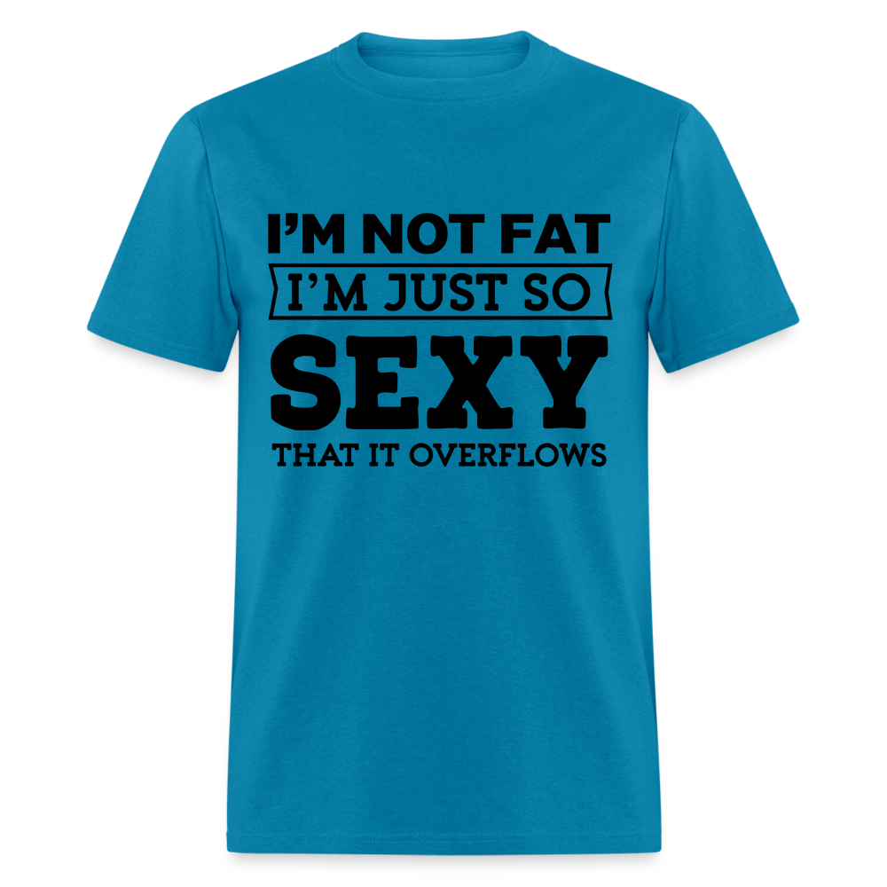 I'm Not Fat I'm Just So Sexy That It Overflows T-Shirt - turquoise
