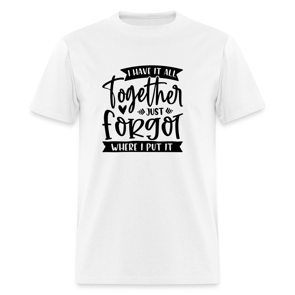 I Have It All Together Just Forgot Where I Put It T-Shirt - white
