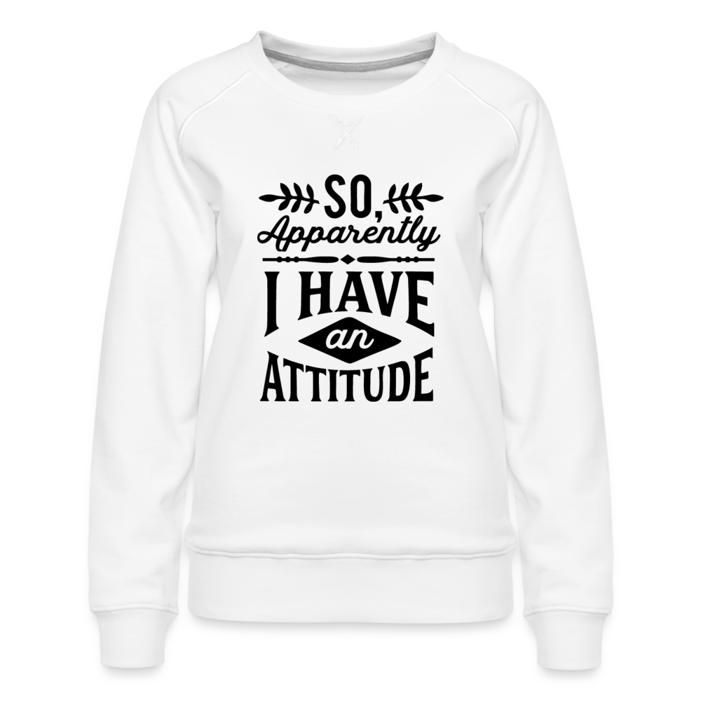 So Apparently I Have An Attitude Women’s Premium Sweatshirt - white