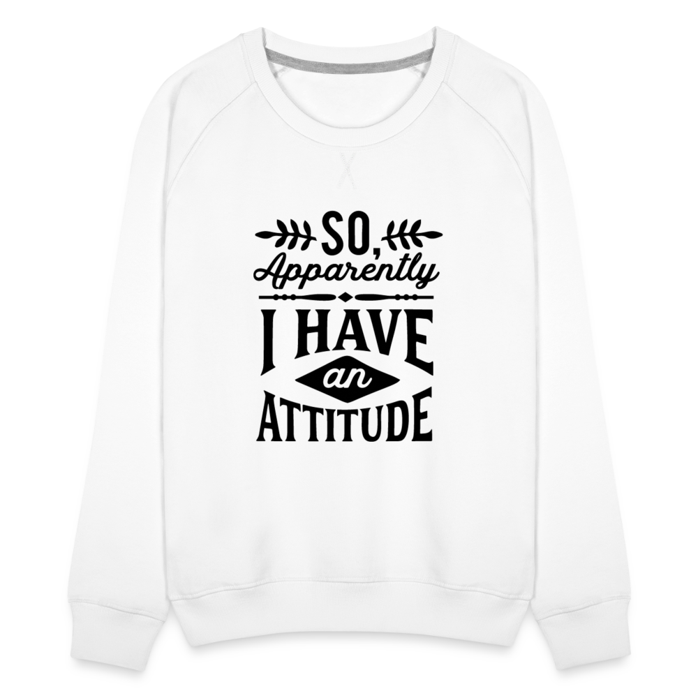 So Apparently I Have An Attitude Women’s Premium Sweatshirt - white