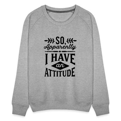 So Apparently I Have An Attitude Women’s Premium Sweatshirt - heather grey