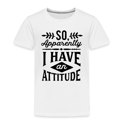 So Apparently I Have An Attitude Toddler Premium T-Shirt - white