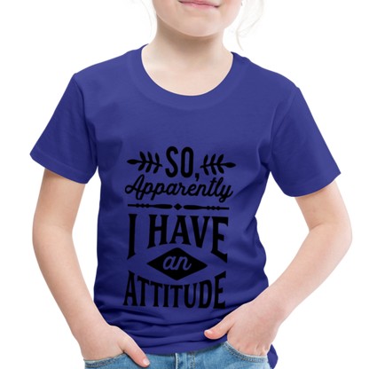 So Apparently I Have An Attitude Toddler Premium T-Shirt - royal blue