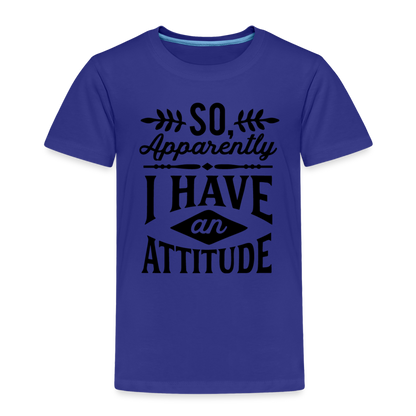 So Apparently I Have An Attitude Toddler Premium T-Shirt - royal blue