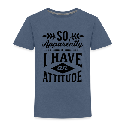 So Apparently I Have An Attitude Toddler Premium T-Shirt - heather blue