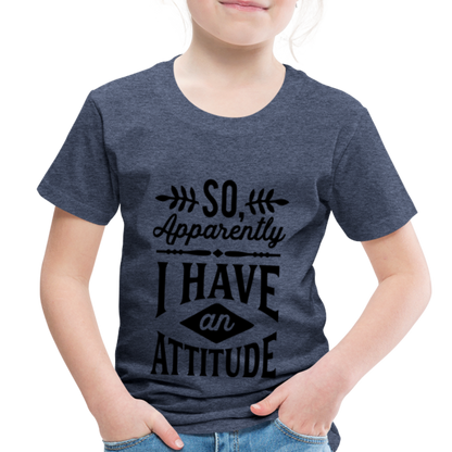 So Apparently I Have An Attitude Toddler Premium T-Shirt - heather blue