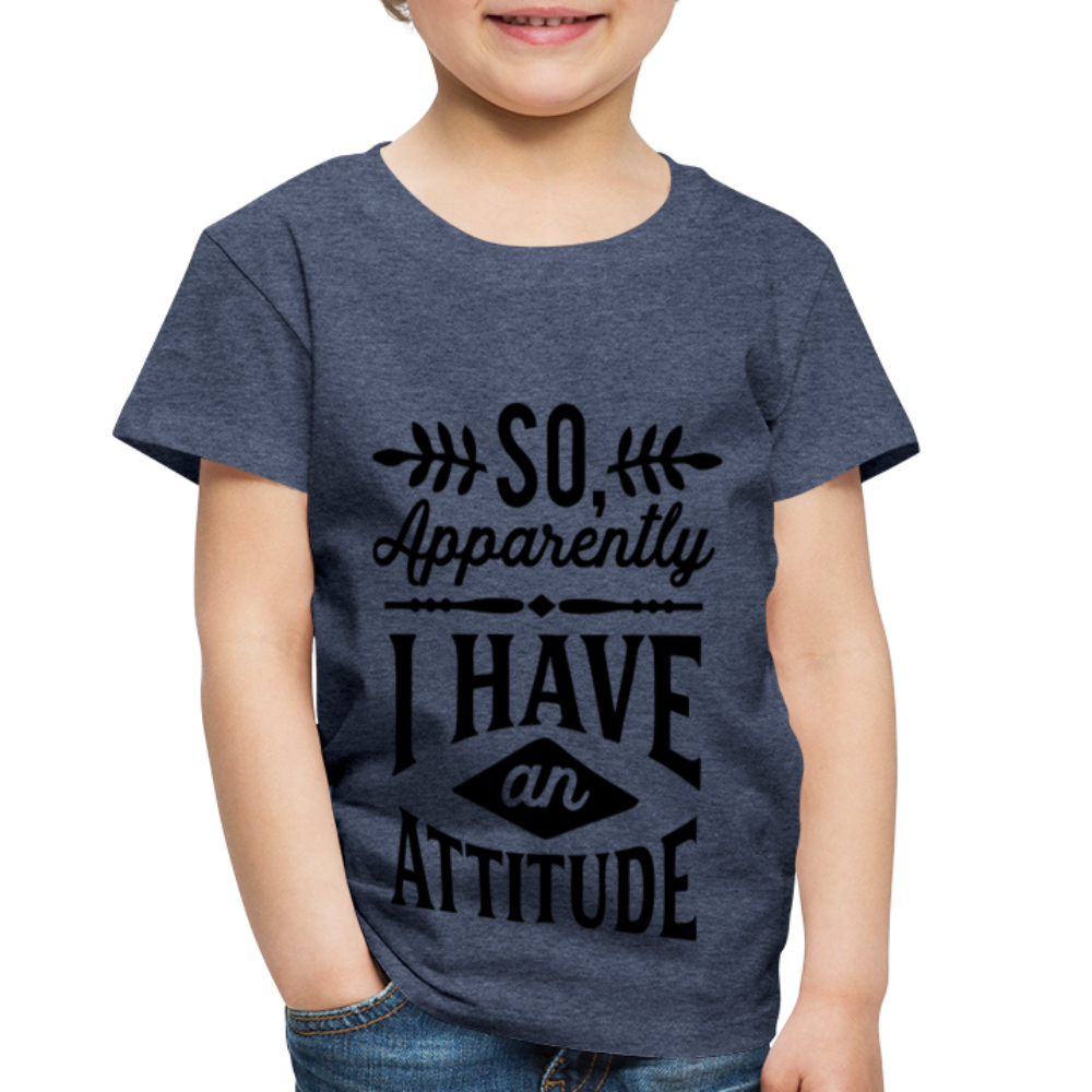 So Apparently I Have An Attitude Toddler Premium T-Shirt - heather blue