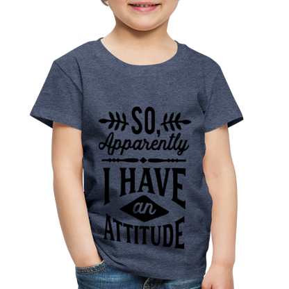 So Apparently I Have An Attitude Toddler Premium T-Shirt - heather blue