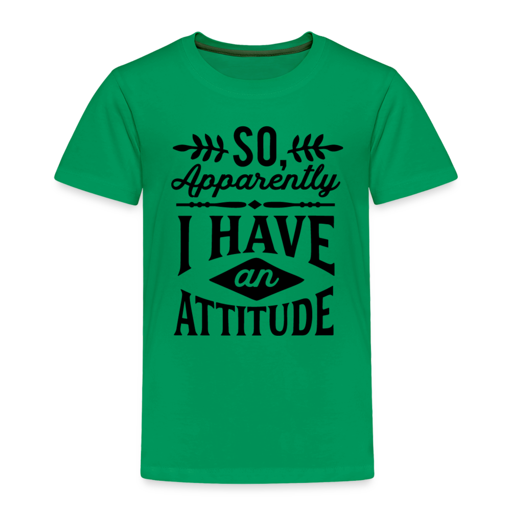 So Apparently I Have An Attitude Toddler Premium T-Shirt - kelly green
