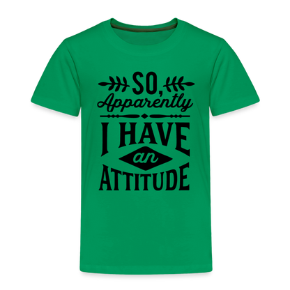 So Apparently I Have An Attitude Toddler Premium T-Shirt - kelly green