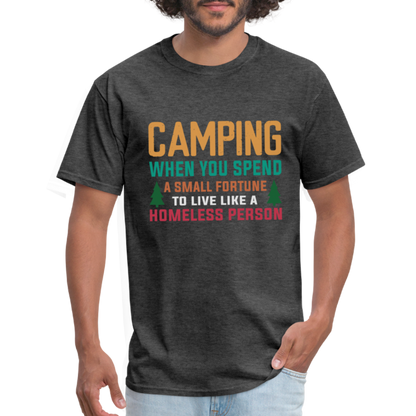 Camping When You Spend A Fortune to Live Like A Homeless Person T-Shirt - heather black