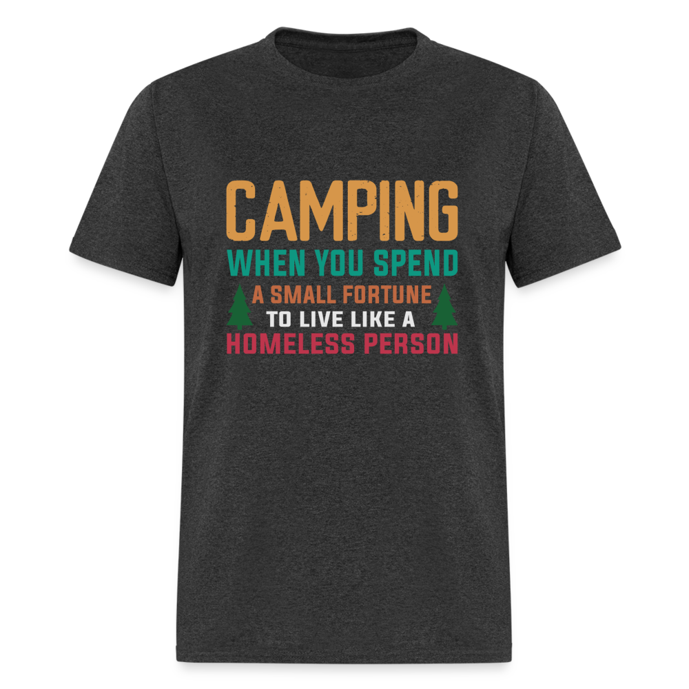 Camping When You Spend A Fortune to Live Like A Homeless Person T-Shirt - heather black
