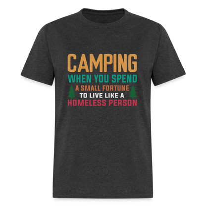 Camping When You Spend A Fortune to Live Like A Homeless Person T-Shirt - heather black