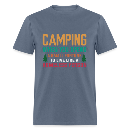 Camping When You Spend A Fortune to Live Like A Homeless Person T-Shirt - denim