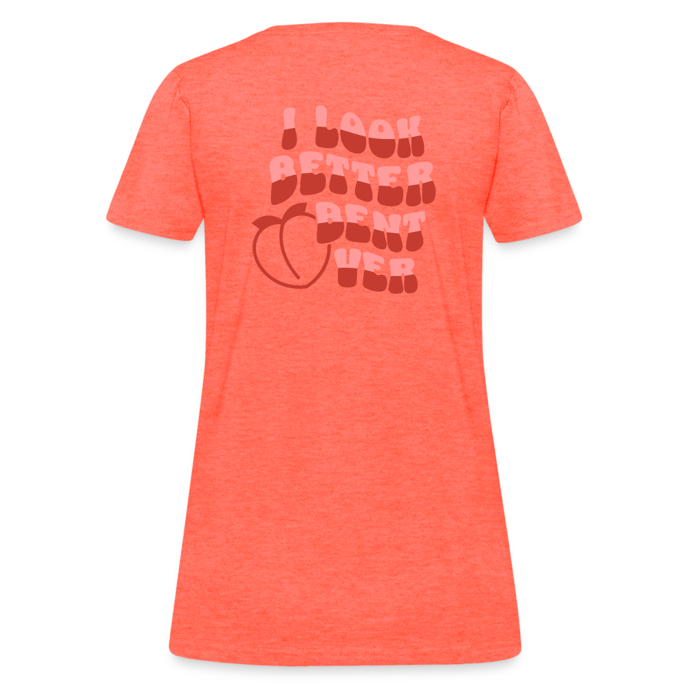 I Look Better Bent Over Women's T-Shirt (Image on Rear) - heather coral