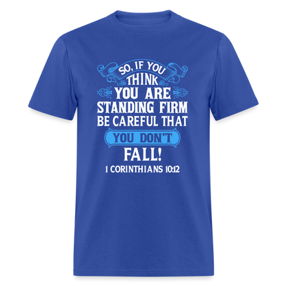 If You Think You Are Standing Firm, Careful You Don't Fall T-Shirt (1 Corinthians 10:12) - royal blue