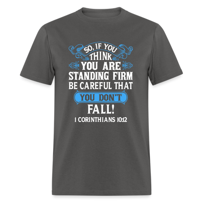 If You Think You Are Standing Firm, Careful You Don't Fall T-Shirt (1 Corinthians 10:12) - charcoal