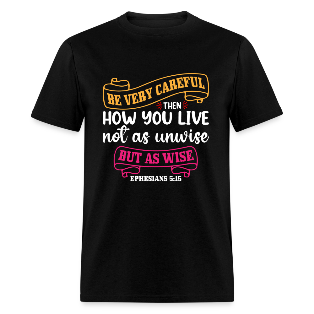 Careful How You Live, Not As Unwise, But As Wise T-Shirt (Ephesians 5:15) - black