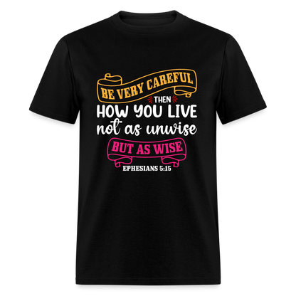 Careful How You Live, Not As Unwise, But As Wise T-Shirt (Ephesians 5:15) - black