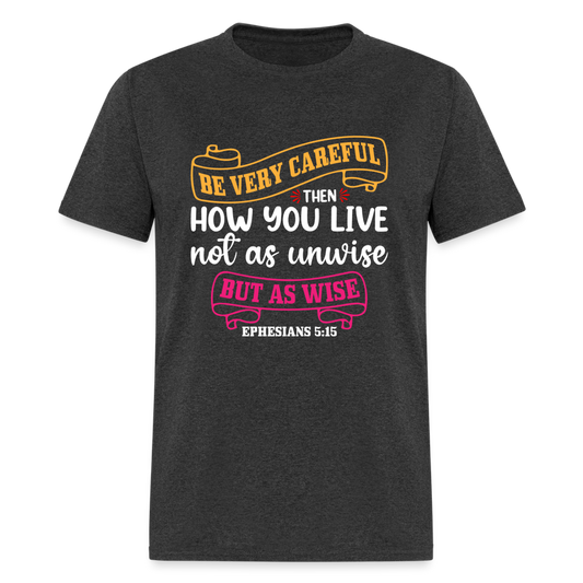 Careful How You Live, Not As Unwise, But As Wise T-Shirt (Ephesians 5:15) - heather black