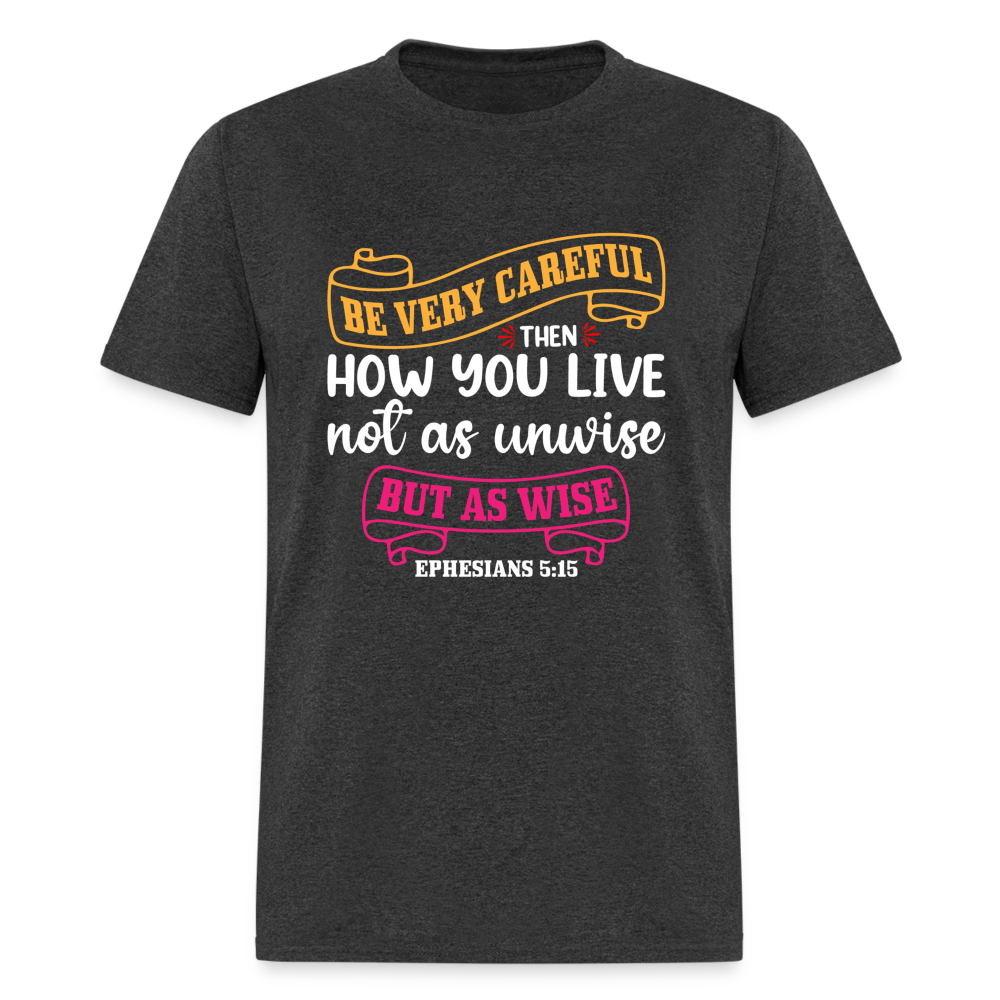 Careful How You Live, Not As Unwise, But As Wise T-Shirt (Ephesians 5:15) - heather black