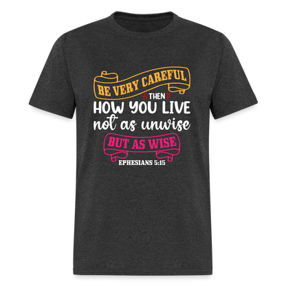 Careful How You Live, Not As Unwise, But As Wise T-Shirt (Ephesians 5:15) - heather black