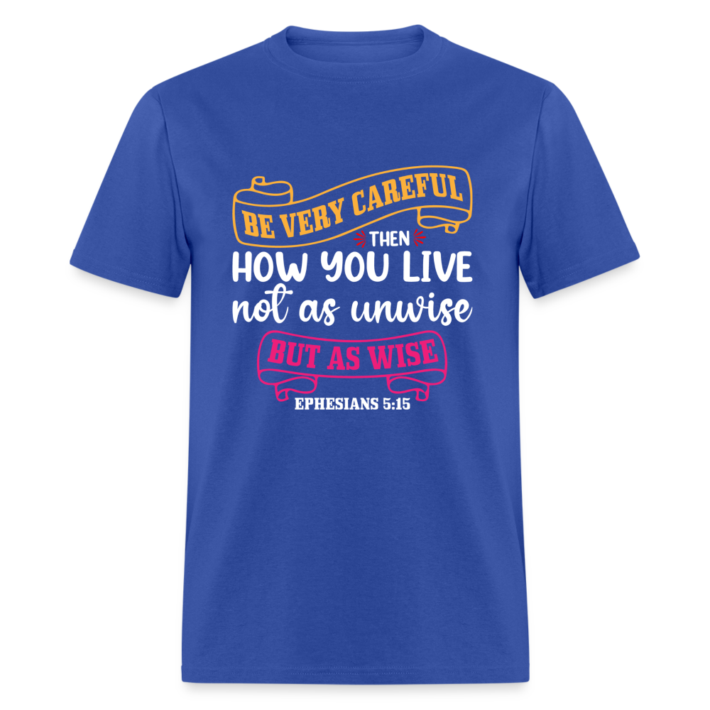 Careful How You Live, Not As Unwise, But As Wise T-Shirt (Ephesians 5:15) - royal blue