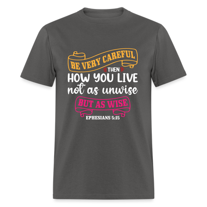 Careful How You Live, Not As Unwise, But As Wise T-Shirt (Ephesians 5:15) - charcoal
