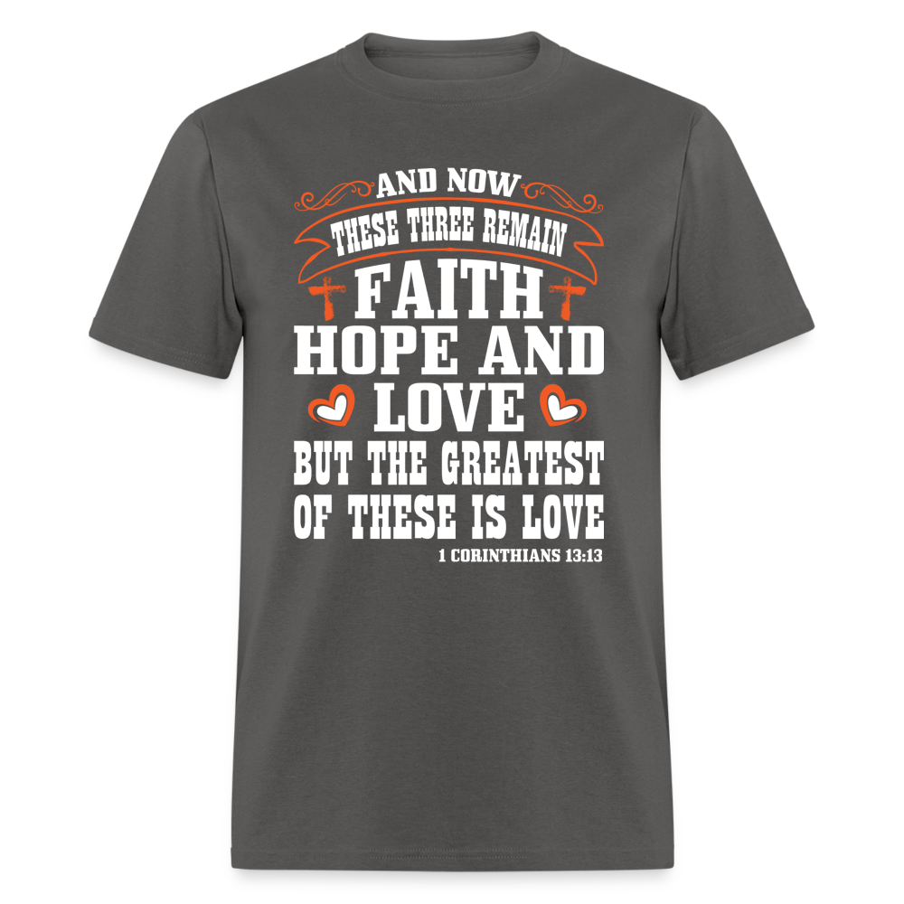 Faith Hope and Love, The Greatest is Love T-Shirt (1 Corinthians 13:13) - charcoal