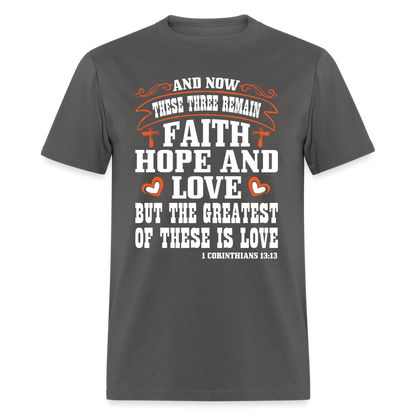 Faith Hope and Love, The Greatest is Love T-Shirt (1 Corinthians 13:13) - charcoal