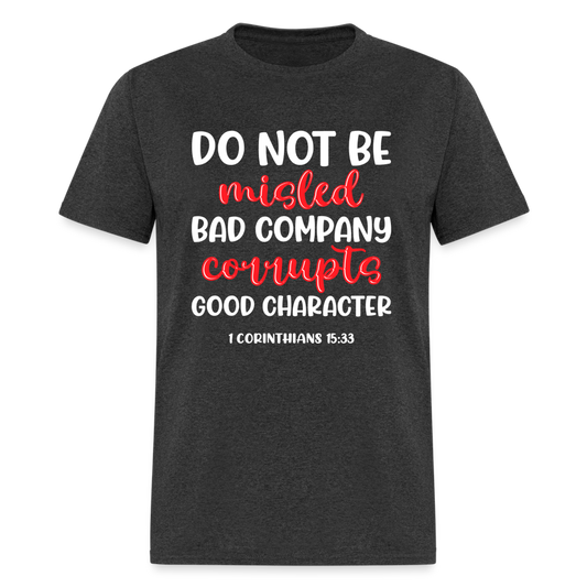 Bad Company Corrupts Good Character T-Shirt (1 Corinthians 15:33) - heather black