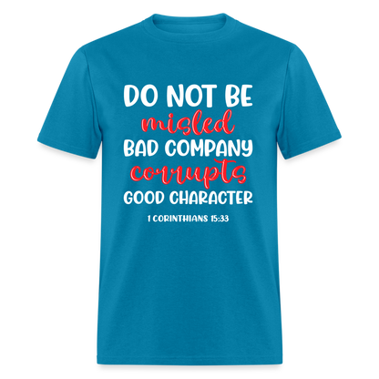 Bad Company Corrupts Good Character T-Shirt (1 Corinthians 15:33) - turquoise