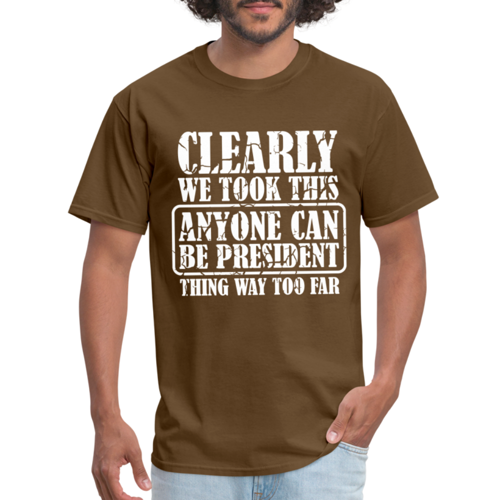 We Took This Anyone Can Be President Thing Too Far T-Shirt - brown