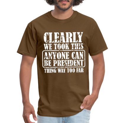 We Took This Anyone Can Be President Thing Too Far T-Shirt - brown