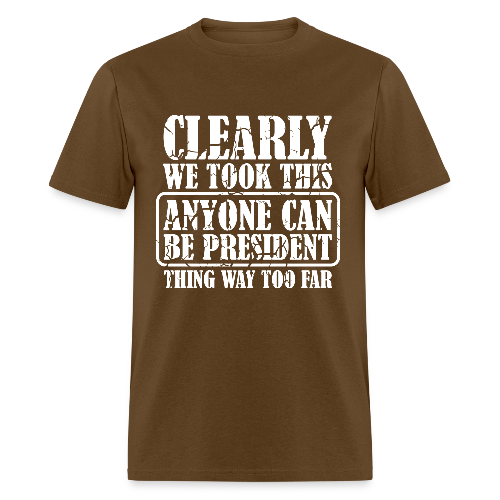 We Took This Anyone Can Be President Thing Too Far T-Shirt - brown
