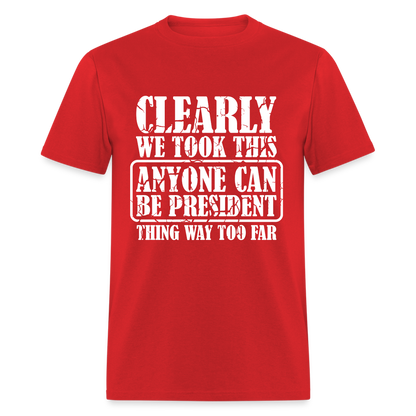 We Took This Anyone Can Be President Thing Too Far T-Shirt - red